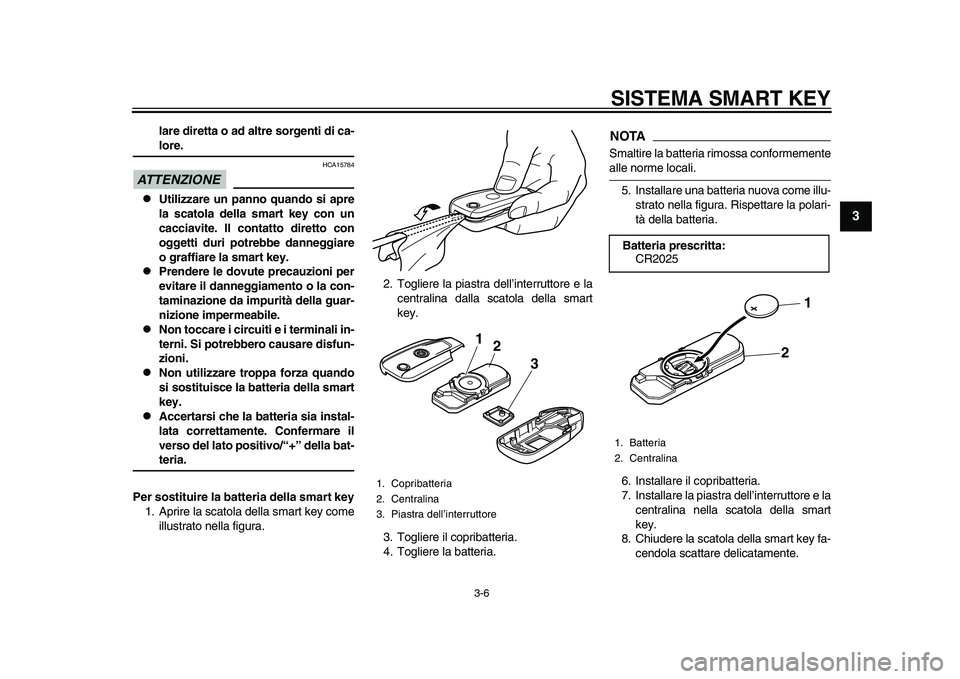 YAMAHA TMAX 2015  Manuale duso (in Italian) SISTEMA SMART KEY
3-6
1
234
5
6
7
8
9
10
11
12
lare diretta o ad altre sorgenti di ca-lore.
ATTENZIONE
HCA157 84

Utilizzare un panno quando si apre
la scatola della smart key con un
cacciavite. Il