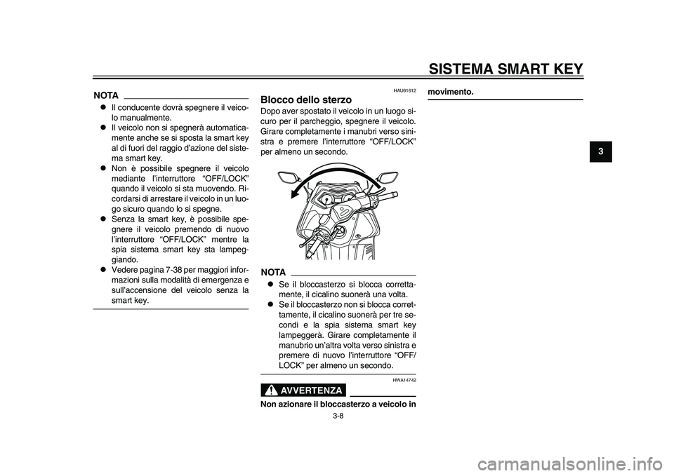 YAMAHA TMAX 2015  Manuale duso (in Italian) SISTEMA SMART KEY
3-8
1
234
5
6
7
8
9
10
11
12
NOTA
Il cond ucente dovrà  spegnere il veico-
lo m anualmente.

Il veicolo non  si  spegnerà  autom atic a-
mente  anche  se  si s po sta  la  s 