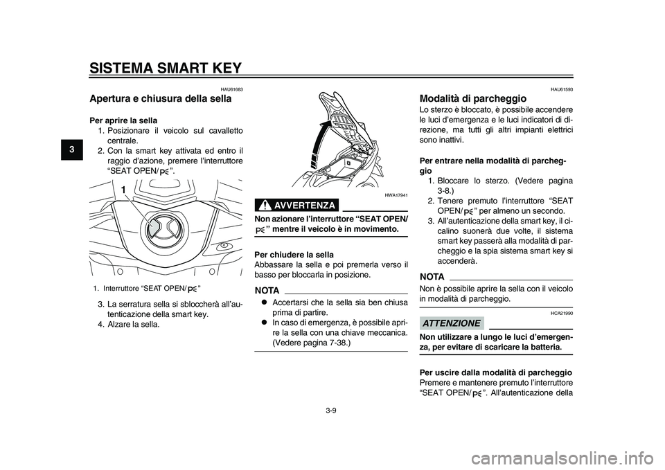 YAMAHA TMAX 2015  Manuale duso (in Italian) SISTEMA SMART KEY
3-9
1
23
4
5
6
7
8
9
10
11
12
HAU616 83
Apertura e chiusura della sellaPer aprire la sella
1. Po siziona re il veicolo  sul c ava lletto
centra le.
2. Con l a s m art key  attiv ata 