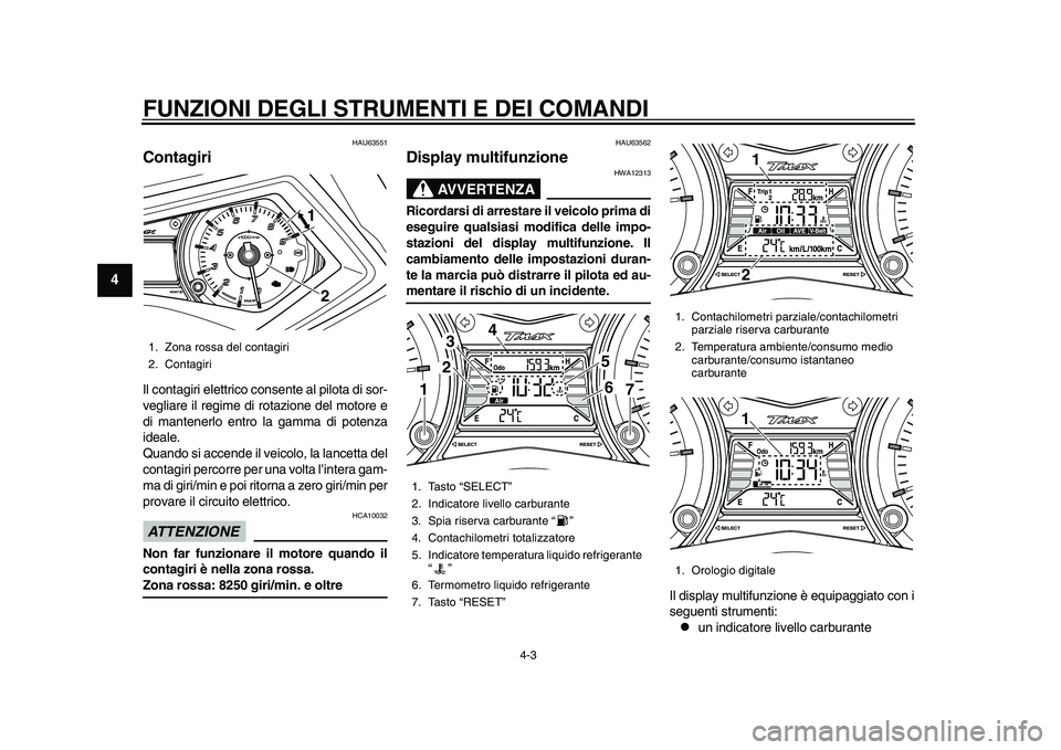 YAMAHA TMAX 2015  Manuale duso (in Italian) FUNZIONI DEGLI STRUMENTI E DEI COMANDI
4-3
1
2
34
5
6
7
8
9
10
11
12
HAU6 3551
ContagiriIl cont agiri elettrico con sente  al pilot a di s or-
vegli are il regime di rot azione del motore e
di m anten