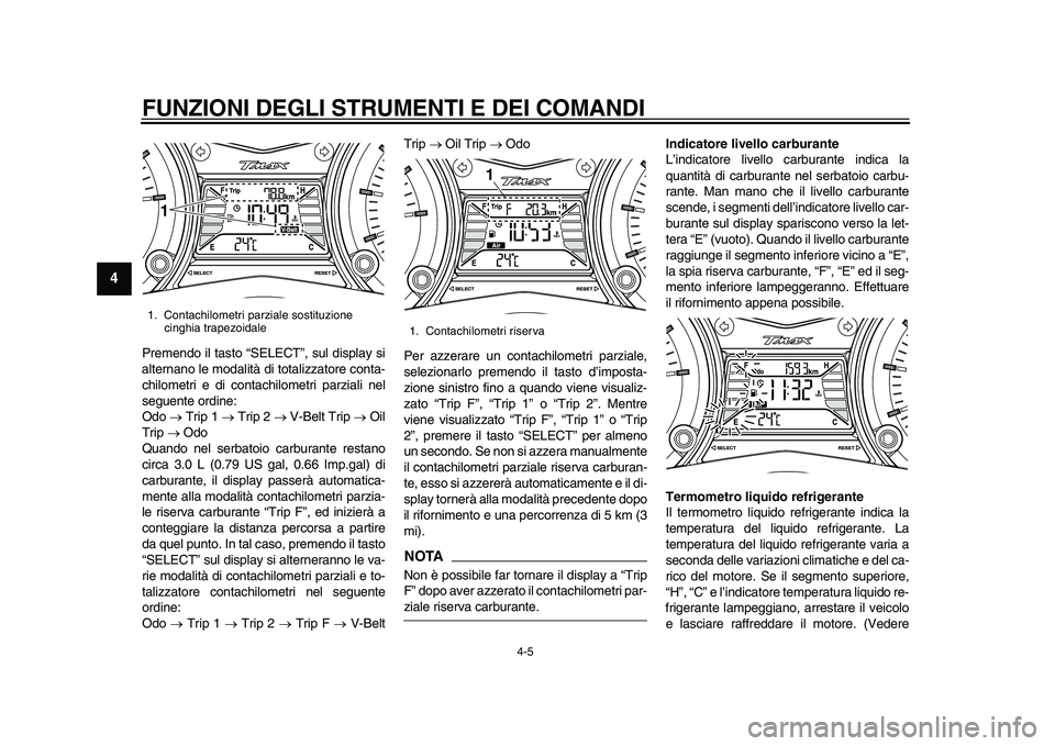 YAMAHA TMAX 2015  Manuale duso (in Italian) FUNZIONI DEGLI STRUMENTI E DEI COMANDI
4-5
1
2
34
5
6
7
8
9
10
11
12
Premendo il t asto “ SELECT”,  sul dis play  si
a ltern ano le mod alità di tot alizz atore cont a-
chilometri e di cont achil