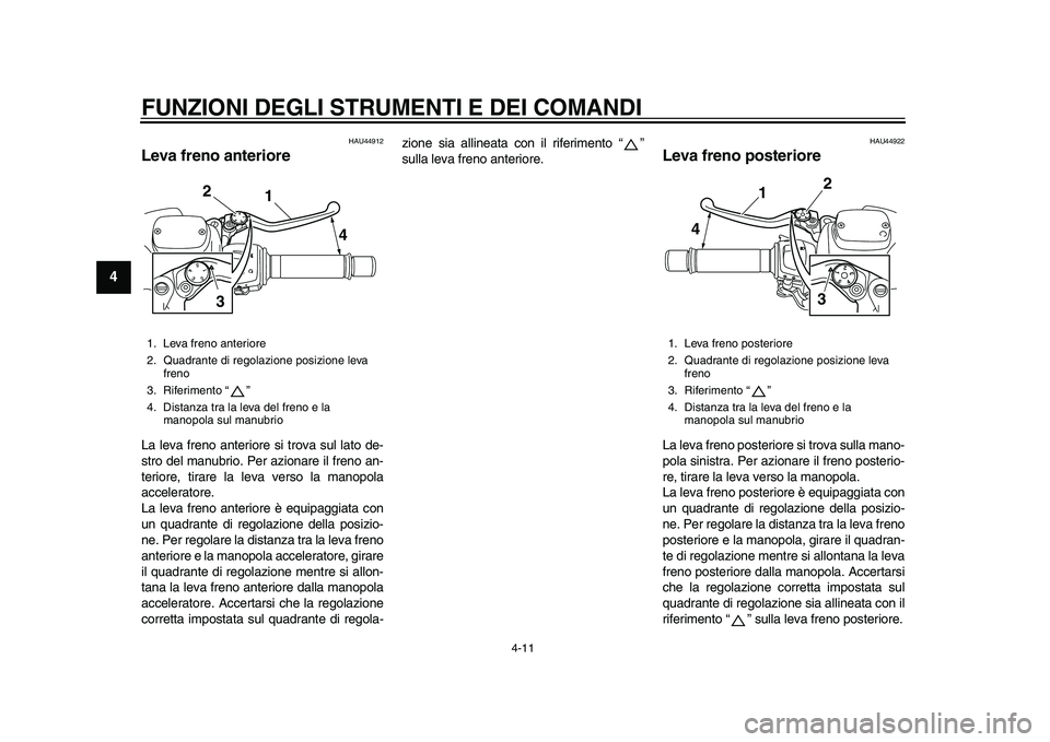 YAMAHA TMAX 2015  Manuale duso (in Italian) FUNZIONI DEGLI STRUMENTI E DEI COMANDI
4-11
1
2
34
5
6
7
8
9
10
11
12
HAU44 912
Leva freno anterioreLa lev a freno  anteriore  si trov a su l la to de-
s tro del m anubrio. Per  azion are il freno  an