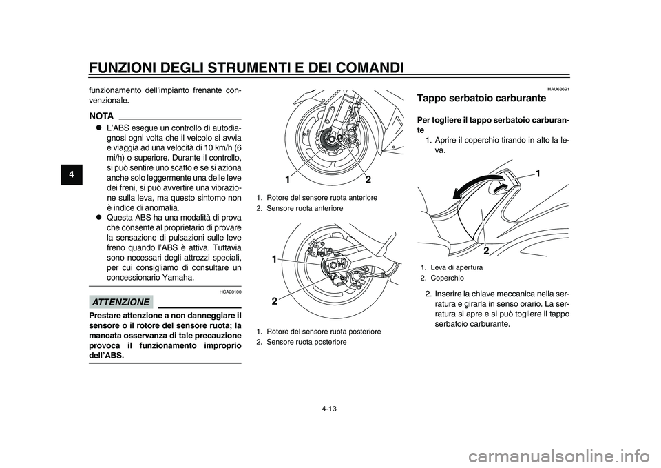 YAMAHA TMAX 2015  Manuale duso (in Italian) FUNZIONI DEGLI STRUMENTI E DEI COMANDI
4-13
1
2
34
5
6
7
8
9
10
11
12
f u nzion amento dell’impi anto fren ante con-
venziona le.NOTA
L’ABS e seg ue  un controllo di  autodia-
gnos i ogni volt 