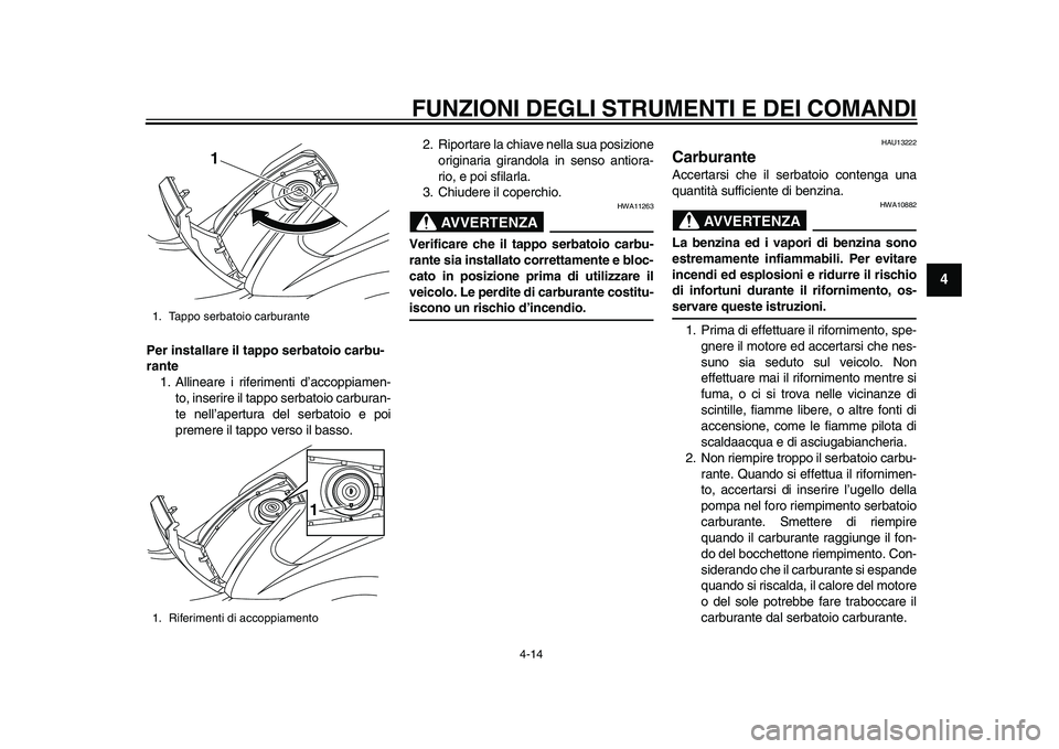 YAMAHA TMAX 2015  Manuale duso (in Italian) FUNZIONI DEGLI STRUMENTI E DEI COMANDI
4-14
1
2
345
6
7
8
9
10
11
12
Per installare il tappo serbatoio carbu-
rante 1. Allinea re i riferimenti d’ accoppia men-
to, in serire il t appo  ser batoio c