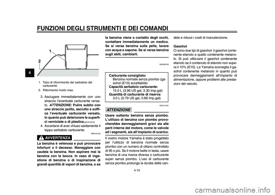 YAMAHA TMAX 2015  Manuale duso (in Italian) FUNZIONI DEGLI STRUMENTI E DEI COMANDI
4-15
1
2
34
5
6
7
8
9
10
11
12
3 .A sci ugare immedi ata mente con  uno
s tr accio l’event uale carbu ra nte ver sa-
to.  ATTENZIONE:  Pulire subito con
uno st