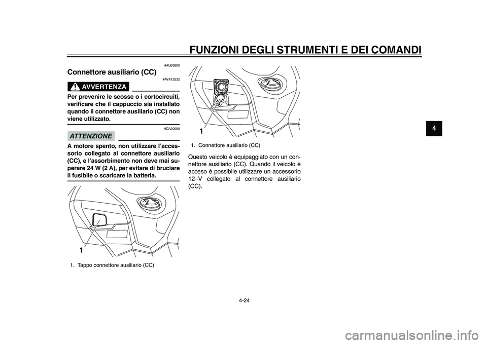 YAMAHA TMAX 2015 Manuale duso (in Italian) FUNZIONI DEGLI STRUMENTI E DEI COMANDI
4-24
1
2
345
6
7
8
9
10
11
12
HAU6 3800
Connettore ausiliario (CC)
AVVERTENZA
HWA125 32
Per prevenire le scosse o i cortocircuiti,
verificare che il cappuccio si YAMAHA TMAX 2015 Manuale duso (in Italian) FUNZIONI DEGLI STRUMENTI E DEI COMANDI
4-24
1
2
345
6
7
8
9
10
11
12
HAU6 3800
Connettore ausiliario (CC)
AVVERTENZA
HWA125 32
Per prevenire le scosse o i cortocircuiti,
verificare che il cappuccio si