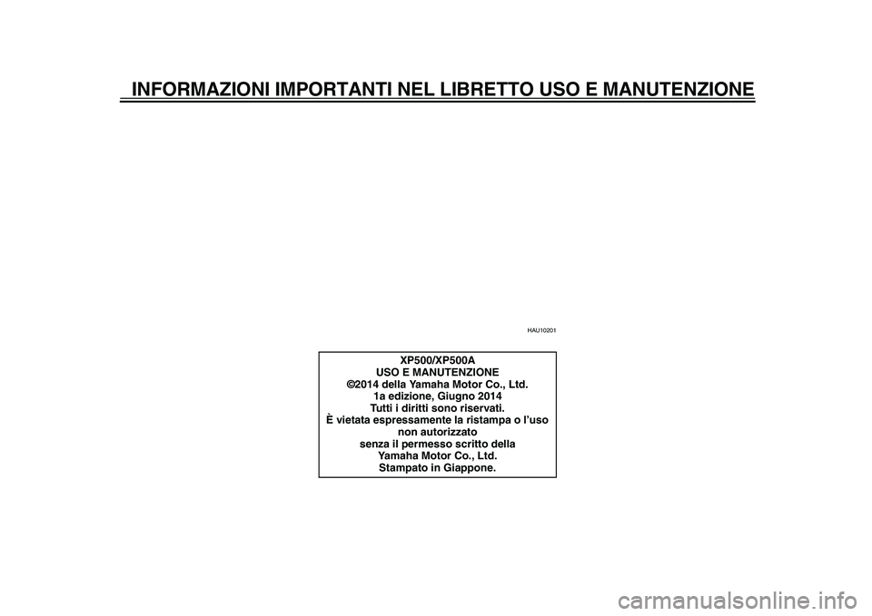 YAMAHA TMAX 2015 Manuale duso (in Italian) INFORMAZIONI IMPORTANTI NEL LIBRETTO USO E MANUTENZIONE
HAU10201
XP500/XP500A
USO E MANUTENZIONE
©2014 della Yamaha Motor Co., Ltd.
1a edizione, Giugno 2014
Tutti i diritti sono riservati.
È vietata YAMAHA TMAX 2015 Manuale duso (in Italian) INFORMAZIONI IMPORTANTI NEL LIBRETTO USO E MANUTENZIONE
HAU10201
XP500/XP500A
USO E MANUTENZIONE
©2014 della Yamaha Motor Co., Ltd.
1a edizione, Giugno 2014
Tutti i diritti sono riservati.
È vietata