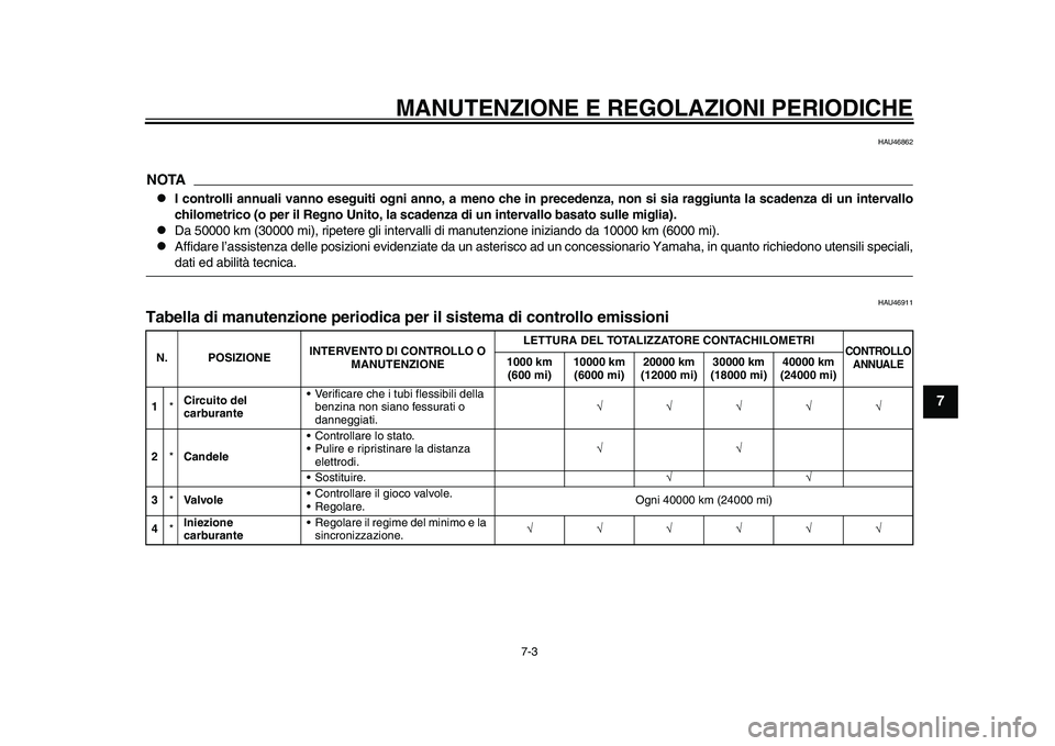 YAMAHA TMAX 2015  Manuale duso (in Italian) MANUTENZIONE E REGOLAZIONI PERIODICHE
7-3
1
2
3
4
5
678
9
10
11
12
HAU46 862
NOTA
I controlli annuali vanno eseguiti ogni anno, a meno che in precedenza, non si sia raggiunta la scadenza di un inte