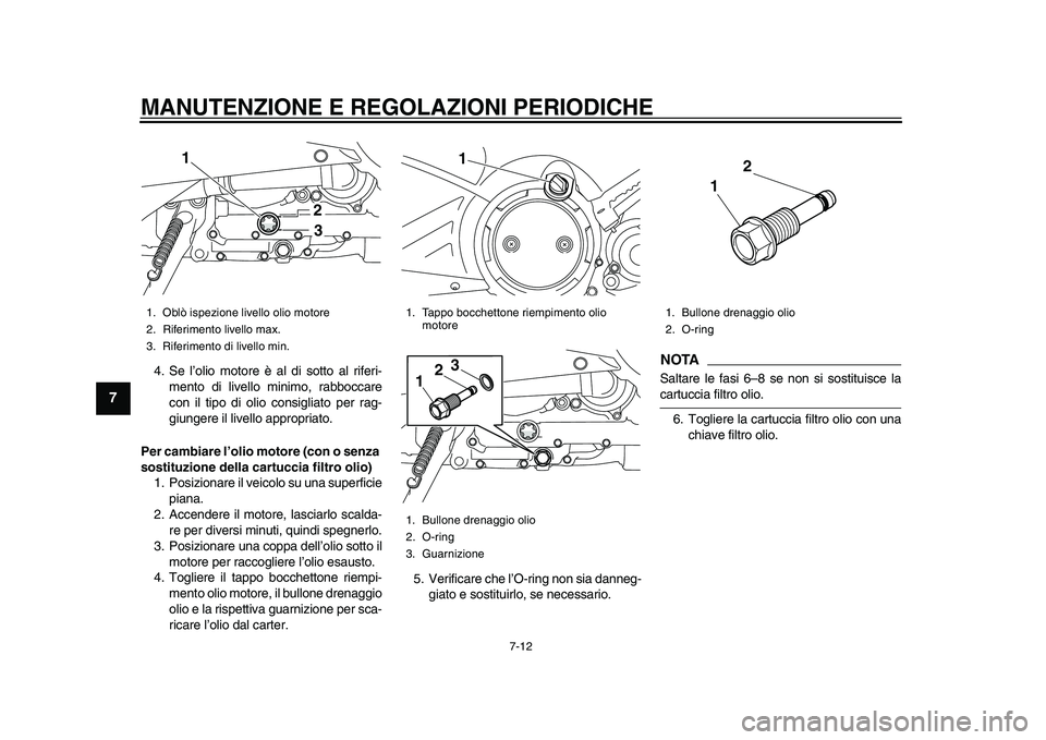 YAMAHA TMAX 2015  Manuale duso (in Italian) MANUTENZIONE E REGOLAZIONI PERIODICHE
7-12
1
2
3
4
5
67
8
9
10
11
12
4. Se l’olio motore è  al di  sotto  al riferi-
mento di livello minimo, r abboccare
con il tipo di olio con siglia to per ra g-