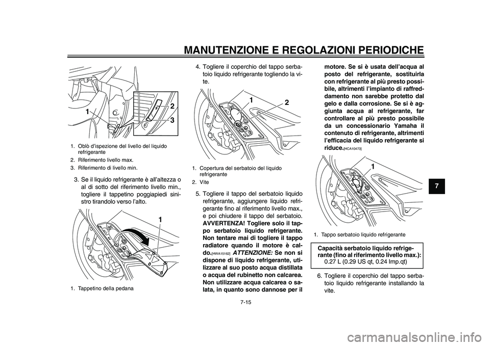 YAMAHA TMAX 2015 Manuale duso (in Italian) MANUTENZIONE E REGOLAZIONI PERIODICHE
7-15
1
2
3
4
5
678
9
10
11
12
3 . S e il liquido refriger ante è a ll’altezza o
a l di s otto del riferimento livello min.,
togliere il t appetino poggia pied YAMAHA TMAX 2015 Manuale duso (in Italian) MANUTENZIONE E REGOLAZIONI PERIODICHE
7-15
1
2
3
4
5
678
9
10
11
12
3 . S e il liquido refriger ante è a ll’altezza o
a l di s otto del riferimento livello min.,
togliere il t appetino poggia pied