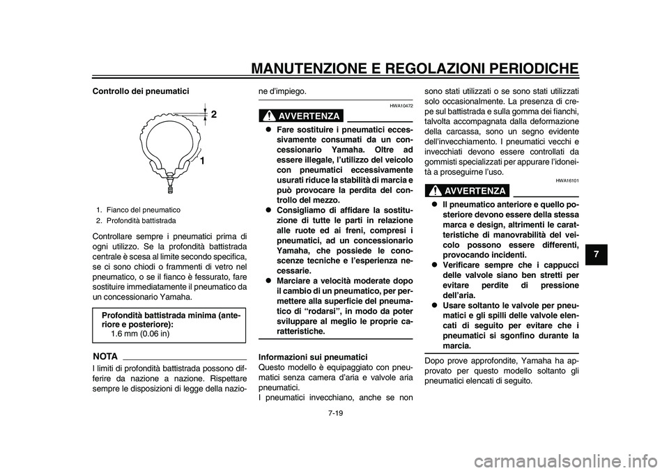 YAMAHA TMAX 2015  Manuale duso (in Italian) MANUTENZIONE E REGOLAZIONI PERIODICHE
7-19
1
2
3
4
5
678
9
10
11
12
Controllo dei pneumatici
Controlla re sempre i pne um atici prim a di
ogni  utilizzo.  Se l a profondità batti str ad a
centr ale �