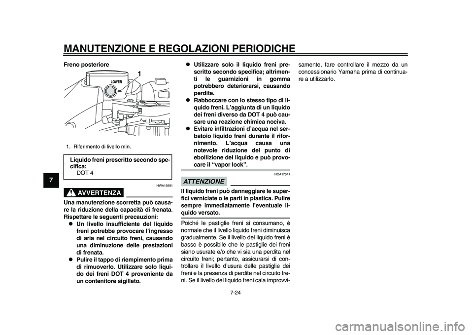 YAMAHA TMAX 2015  Manuale duso (in Italian) MANUTENZIONE E REGOLAZIONI PERIODICHE
7-24
1
2
3
4
5
67
8
9
10
11
12
Freno posteriore
AVVERTENZA
HWA15 991
Una manutenzione scorretta può causa-
re la riduzione della capacità di frenata.
Rispettare