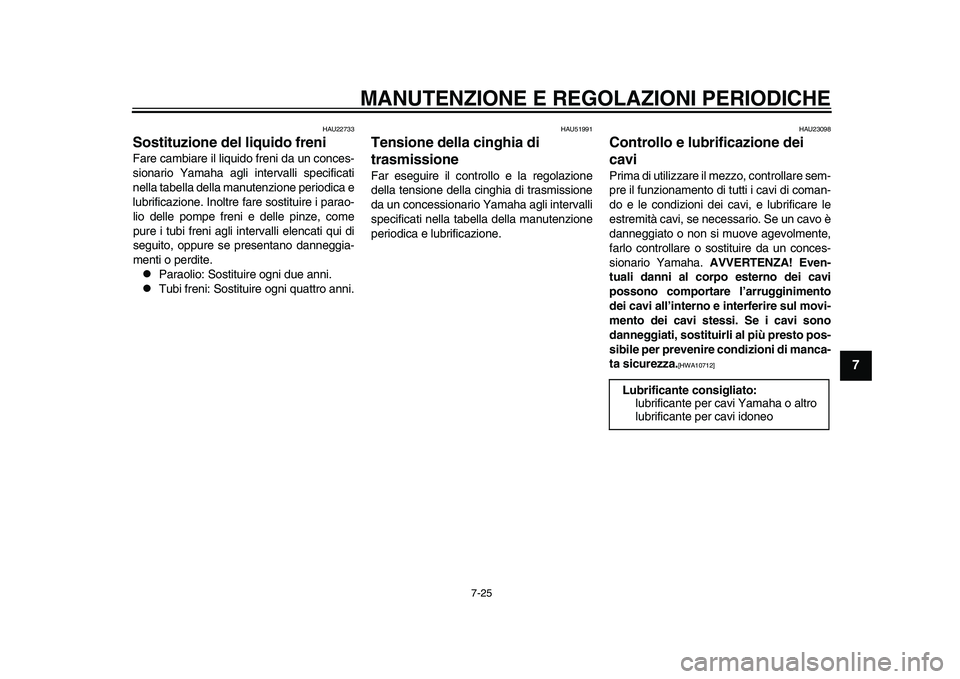 YAMAHA TMAX 2015 Manuale duso (in Italian) MANUTENZIONE E REGOLAZIONI PERIODICHE
7-25
1
2
3
4
5
678
9
10
11
12
HAU227 33
Sostituzione del liquido freniFare c am bia re il li quido freni da u n conces -
s ion ario Y am aha agli interv alli s YAMAHA TMAX 2015 Manuale duso (in Italian) MANUTENZIONE E REGOLAZIONI PERIODICHE
7-25
1
2
3
4
5
678
9
10
11
12
HAU227 33
Sostituzione del liquido freniFare c am bia re il li quido freni da u n conces -
s ion ario Y am aha agli interv alli s