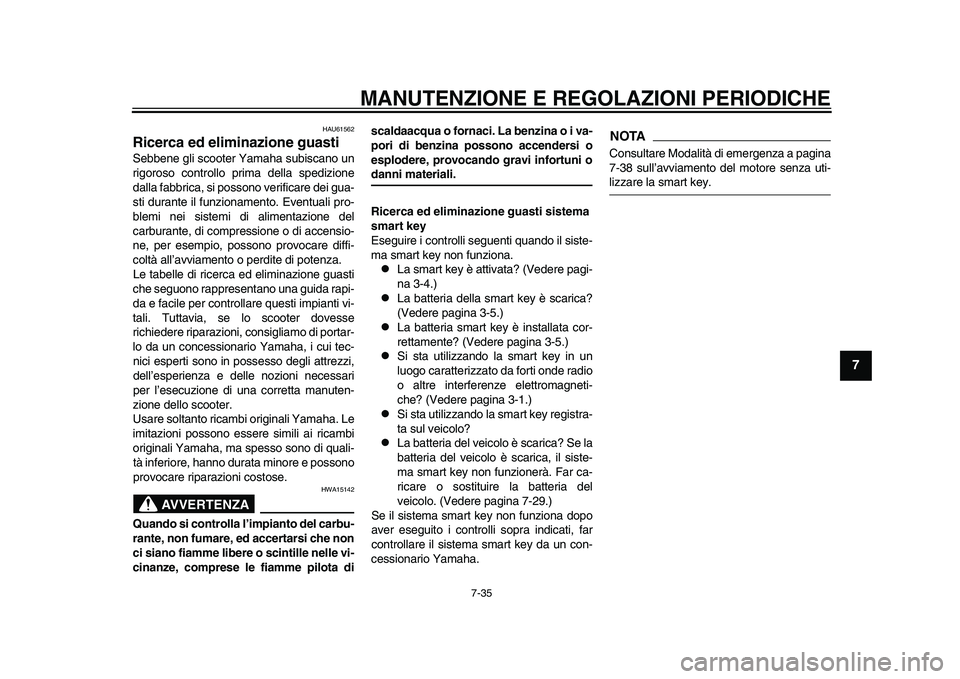 YAMAHA TMAX 2015  Manuale duso (in Italian) MANUTENZIONE E REGOLAZIONI PERIODICHE
7-35
1
2
3
4
5
678
9
10
11
12
HAU61562
Ricerca ed eliminazione guastiS ebb ene gli  scooter Y am aha sub is ca no  un
rigoro so controllo prim a della  spedizione