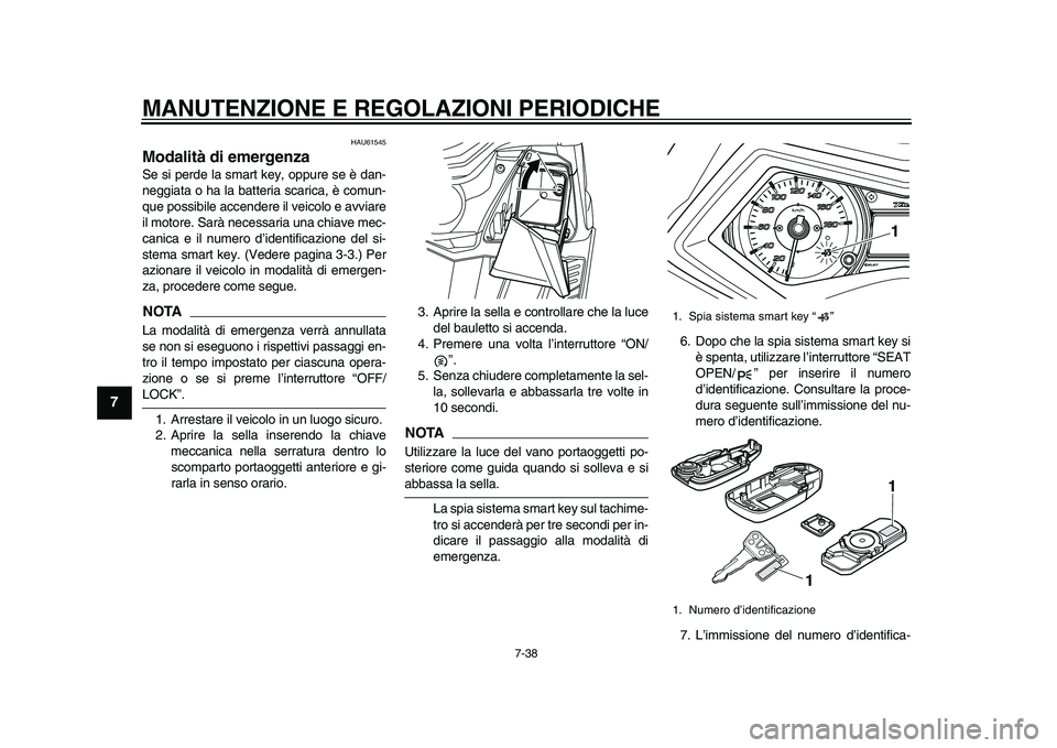 YAMAHA TMAX 2015  Manuale duso (in Italian) MANUTENZIONE E REGOLAZIONI PERIODICHE
7-38
1
2
3
4
5
67
8
9
10
11
12
HAU61545
Modalità di emergenzaS e  si perde l a s m art key, opp ure  se è da n-
neggi ata  o h a la  ba tteri a s ca rica , è c