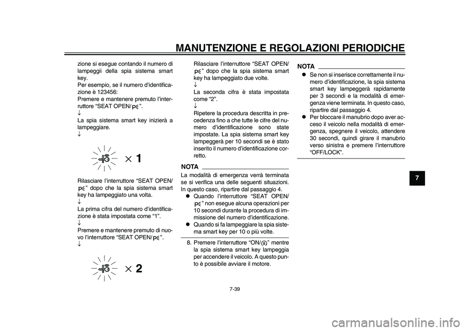 YAMAHA TMAX 2015  Manuale duso (in Italian) MANUTENZIONE E REGOLAZIONI PERIODICHE
7-39
1
2
3
4
5
678
9
10
11
12
zione  si e segu e cont ando il nu mero di
l a mpeggii dell a  spi a  sis tem a  sm art
key.
Per e sempio,  se il n umero d’identi