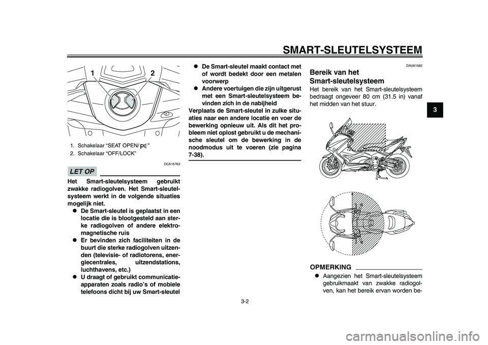YAMAHA TMAX 2015  Instructieboekje (in Dutch) SMART- SLEUTEL SYSTEEM
3-2
1
234
5
6
7
8
9
10
11
12
LET OP
DCA1576 3
Het Smart-sleutelsysteem gebruikt
zwakke radiogolven. Het  Smart-sleutel-
systeem werkt in de volgende situaties
mogelijk niet.
