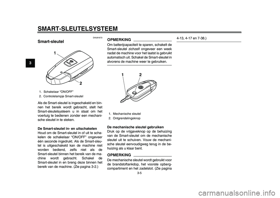 YAMAHA TMAX 2015  Instructieboekje (in Dutch) SMART- SLEUTELS YSTEEM
3-5
1
23
4
5
6
7
8
9
10
11
12
DAU61673
S mart-sleutelAl s de S mart- sle utel i s inges chakeld en b in-
nen het  bereik wordt ge bra cht,  stelt het
S m art- sle utel systeem  