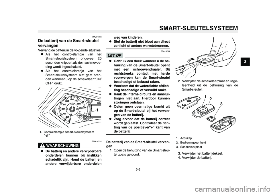 YAMAHA TMAX 2015  Instructieboekje (in Dutch) SMART- SLEUTEL SYSTEEM
3-6
1
234
5
6
7
8
9
10
11
12
DAU6160 3
De batterij van de  Smart-sleutel 
vervangenVerv ang de ba tterij in de volgende  situa ties.
Al s het controlel ampje v an het
S m art