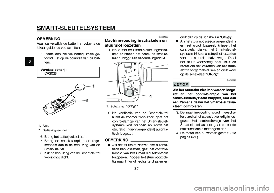 YAMAHA TMAX 2015  Instructieboekje (in Dutch) SMART- SLEUTELS YSTEEM
3-7
1
23
4
5
6
7
8
9
10
11
12
OPMERKINGVoer de verwijderde  batterij af volgen s delok aal geldende voor schriften. 
5. Pl aats een nieu we batterij zo als  ge-
toond. Let op de