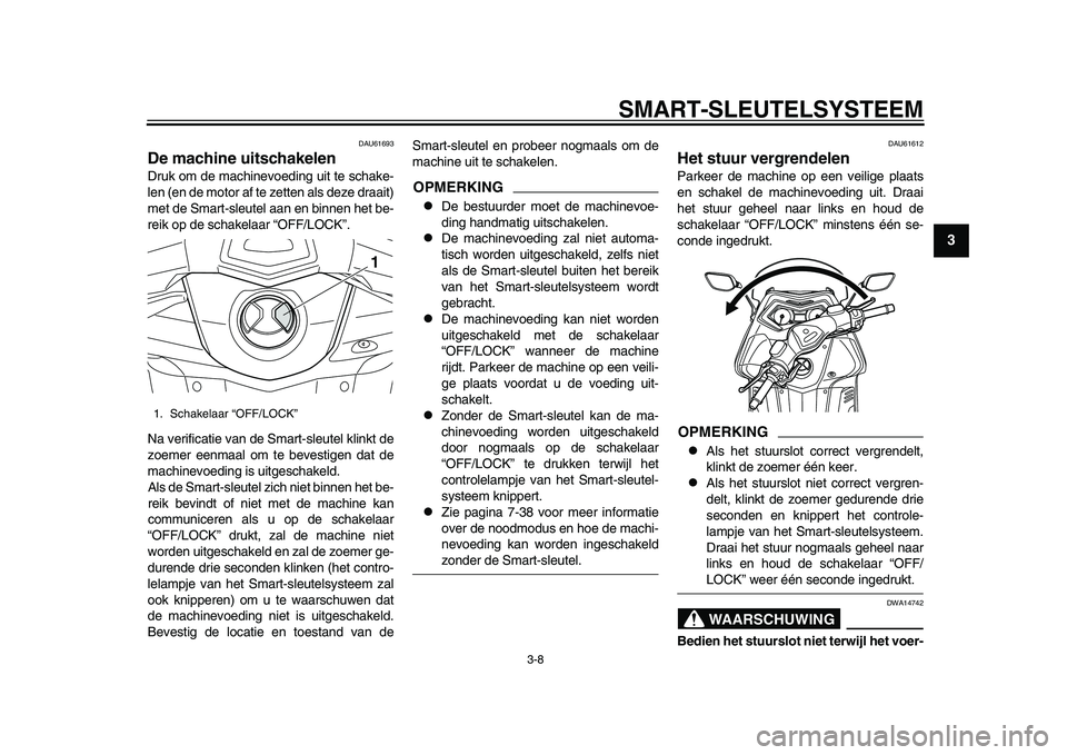 YAMAHA TMAX 2015  Instructieboekje (in Dutch) SMART- SLEUTEL SYSTEEM
3- 8
1
234
5
6
7
8
9
10
11
12
DAU616 93
De machine uitschakelenDruk om de m achinevoeding  uit te s chake-
len (en de motor a f te zetten als  deze dr aait)
met de S mart-s leut