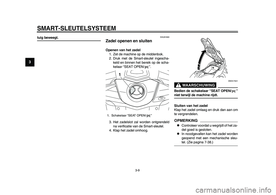 YAMAHA TMAX 2015  Instructieboekje (in Dutch) SMART- SLEUTELS YSTEEM
3- 9
1
23
4
5
6
7
8
9
10
11
12
tuig beweegt.
DAU616 83
Zadel openen en sluitenOpenen van het zadel
1. Zet de m achine op de midden bok.
2. Dr uk met de S mart- sle utel inge sch