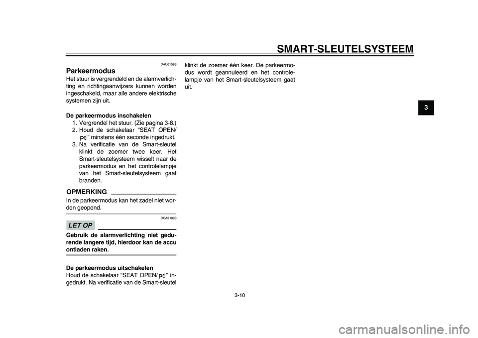 YAMAHA TMAX 2015  Instructieboekje (in Dutch) SMART- SLEUTEL SYSTEEM
3-10
1
234
5
6
7
8
9
10
11
12
DAU615 93
ParkeermodusHet stuur i s vergrendeld en de  ala rmverlich-
ting en richting aanwijzer s k unnen worden
inges chakeld, m aar alle  andere