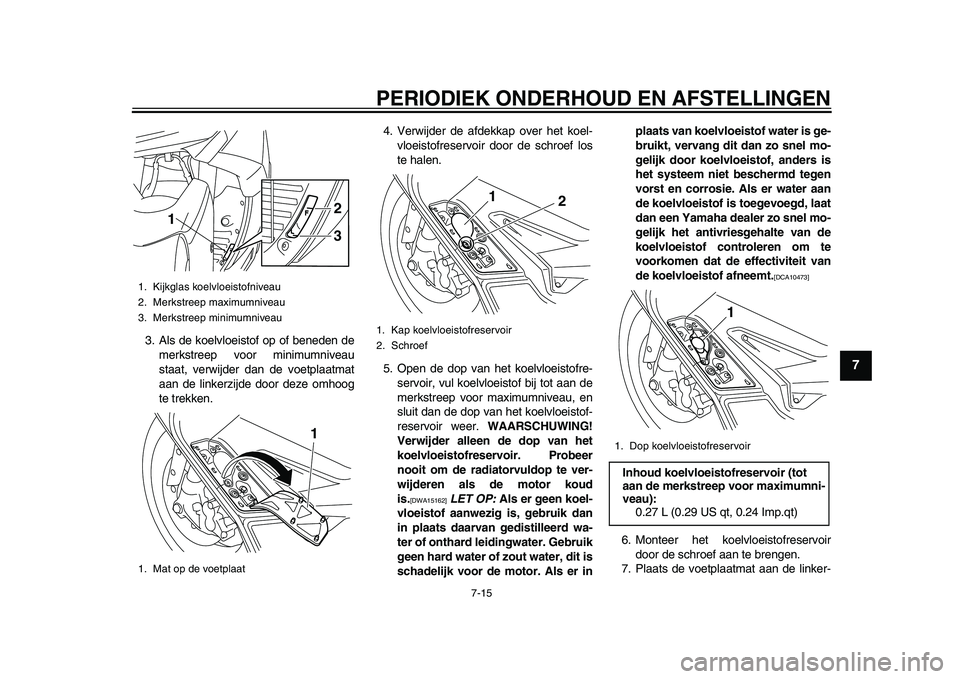 YAMAHA TMAX 2015  Instructieboekje (in Dutch) PERIODIEK ONDERHOUD EN AFSTELLINGEN
7-15
1
2
3
4
5
678
9
10
11
12
3 .Al s de koelvloei stof op of  beneden de
merk streep voor minim umnive au
s taat, verwijder d an de voetpl aatmat
aan de linkerzijd