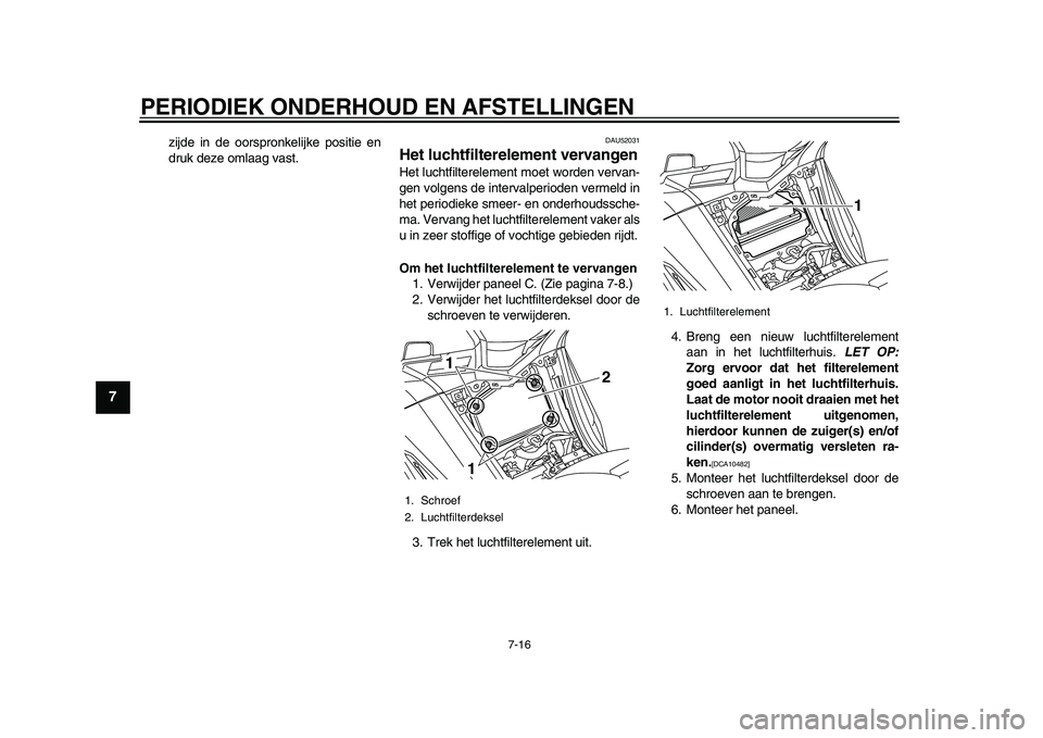 YAMAHA TMAX 2015  Instructieboekje (in Dutch) PERIODIEK ONDERHOUD EN AFSTELLINGEN
7-16
1
2
3
4
5
67
8
9
10
11
12
zijde in de oor spronkelijke po sitie en
dr uk deze oml aag vast.
DAU520 31
Het luchtfilterelement vervangenHet l uchtfilterelement m