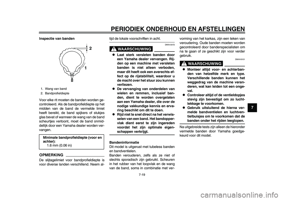 YAMAHA TMAX 2015  Instructieboekje (in Dutch) PERIODIEK ONDERHOUD EN AFSTELLINGEN
7-1 9
1
2
3
4
5
678
9
10
11
12
Inspectie van banden
Voor elke rit moeten de  banden worden ge-
controleerd. Als  de bandprofieldiepte op het
midden v an de band de 