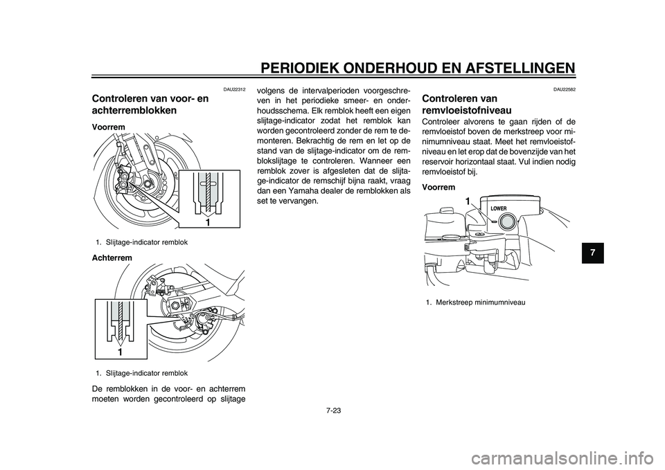 YAMAHA TMAX 2015  Instructieboekje (in Dutch) PERIODIEK ONDERHOUD EN AFSTELLINGEN
7-2 3
1
2
3
4
5
678
9
10
11
12
DAU22 312
Controleren van voor- en 
achterremblokkenVoorrem
Achterrem
De rem blokken in de voor- en  achterrem
moeten worden gecontro