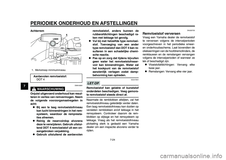 YAMAHA TMAX 2015  Instructieboekje (in Dutch) PERIODIEK ONDERHOUD EN AFSTELLINGEN
7-24
1
2
3
4
5
67
8
9
10
11
12
Achterrem
WAARSCHUWING
DWA15 991
Onjuist uitgevoerd onderhoud kan resul-
teren in verlies van remvermogen. Neem
de volgende voorzorgs