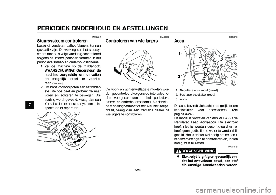 YAMAHA TMAX 2015  Instructieboekje (in Dutch) PERIODIEK ONDERHOUD EN AFSTELLINGEN
7-2 8
1
2
3
4
5
67
8
9
10
11
12
DAU45512
S tuursysteem controlerenLoss e of ver sleten  balhoofdl ager s k unnen
gev aarlijk zijn. De werking v an het  stuu rs y-
s