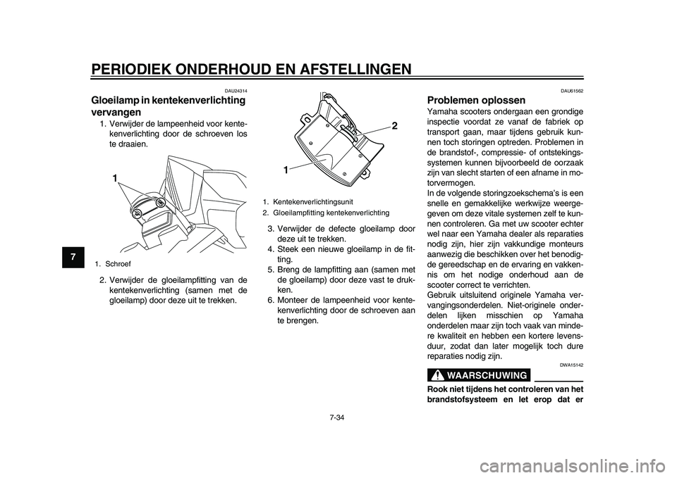 YAMAHA TMAX 2015 Instructieboekje (in Dutch) PERIODIEK ONDERHOUD EN AFSTELLINGEN
7- 34
1
2
3
4
5
67
8
9
10
11
12
DAU24 314
Gloeilamp in kentekenverlichting
vervangen1. Verwijder de l ampeenheid voor kente-
kenverlichting door de schroeven lo s YAMAHA TMAX 2015 Instructieboekje (in Dutch) PERIODIEK ONDERHOUD EN AFSTELLINGEN
7- 34
1
2
3
4
5
67
8
9
10
11
12
DAU24 314
Gloeilamp in kentekenverlichting
vervangen1. Verwijder de l ampeenheid voor kente-
kenverlichting door de schroeven lo s