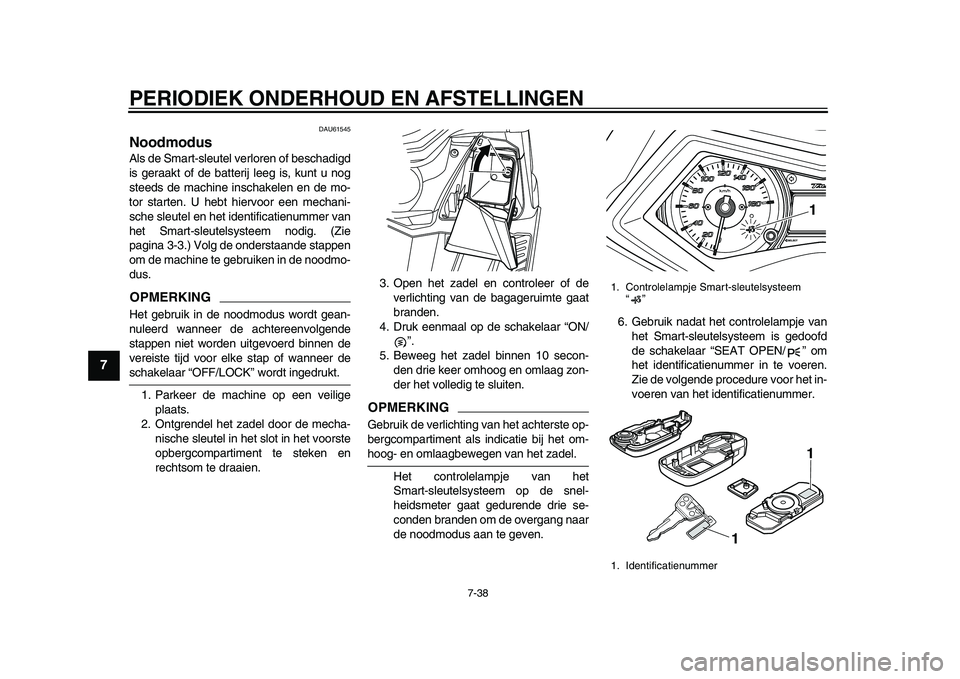 YAMAHA TMAX 2015 Instructieboekje (in Dutch) PERIODIEK ONDERHOUD EN AFSTELLINGEN
7- 38
1
2
3
4
5
67
8
9
10
11
12
DAU61545
NoodmodusAl s de S mart- sle utel verloren of be sch adigd
i s ger aakt of de batterij leeg i s, k unt u nog
s teed s de YAMAHA TMAX 2015 Instructieboekje (in Dutch) PERIODIEK ONDERHOUD EN AFSTELLINGEN
7- 38
1
2
3
4
5
67
8
9
10
11
12
DAU61545
NoodmodusAl s de S mart- sle utel verloren of be sch adigd
i s ger aakt of de batterij leeg i s, k unt u nog
s teed s de
