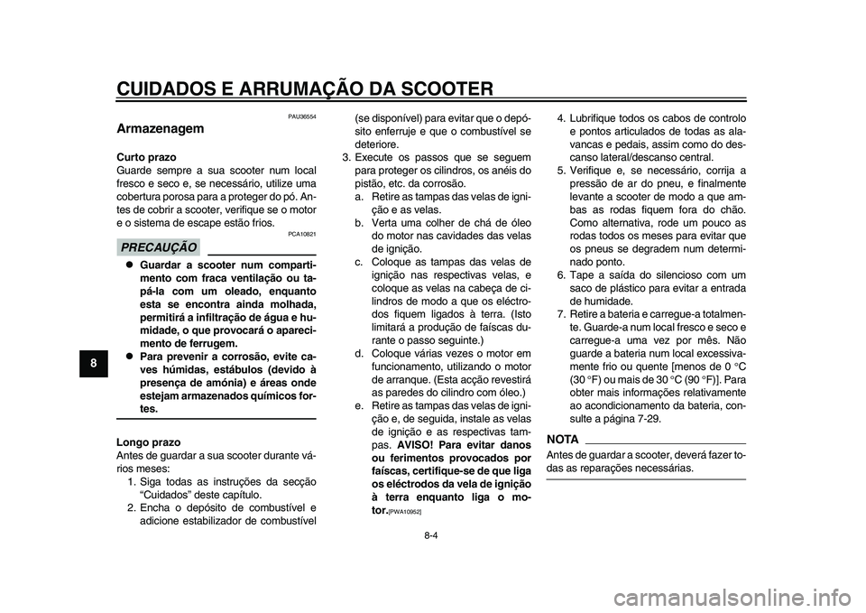 YAMAHA TMAX 2015 Manual de utilização (in Portuguese) CUIDADOS E ARRUMAÇÃO DA SCOOTER
8-4
1
2
3
4
5
6
78
9
10
11
12
PAU 36554
ArmazenagemCurto prazo
G uarde sempre a sua scooter n um loc al
fre sco e seco e, se nece ssário, utilize um a
co bert YAMAHA TMAX 2015 Manual de utilização (in Portuguese) CUIDADOS E ARRUMAÇÃO DA SCOOTER
8-4
1
2
3
4
5
6
78
9
10
11
12
PAU 36554
ArmazenagemCurto prazo
G uarde sempre a sua scooter n um loc al
fre sco e seco e, se nece ssário, utilize um a
co bert