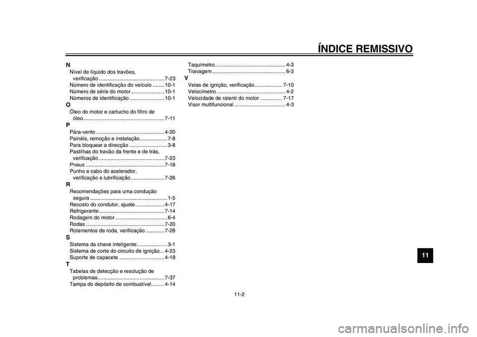 YAMAHA TMAX 2015 Manual de utilização (in Portuguese) ÍNDICE REMISSIVO
11-2
1
2
3
4
5
6
7
8
9
101112
NNível de lí quido dos tr avõe s,
verific ação ............................................. 7-2 3
Número de identific ação do veículo ....... YAMAHA TMAX 2015 Manual de utilização (in Portuguese) ÍNDICE REMISSIVO
11-2
1
2
3
4
5
6
7
8
9
101112
NNível de lí quido dos tr avõe s,
verific ação ............................................. 7-2 3
Número de identific ação do veículo .......