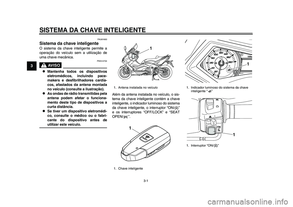 YAMAHA TMAX 2015 Manual de utilização (in Portuguese) 3-1
1
23
4
5
6
7
8
9
10
11
12
SISTEMA DA CHAVE INTELIGENTE
PAU61663
Sistema da chave inteligenteO sis tem a d a ch ave inteligente permite a
oper ação do veíc ulo sem a u tiliz ação de
u m a YAMAHA TMAX 2015 Manual de utilização (in Portuguese) 3-1
1
23
4
5
6
7
8
9
10
11
12
SISTEMA DA CHAVE INTELIGENTE
PAU61663
Sistema da chave inteligenteO sis tem a d a ch ave inteligente permite a
oper ação do veíc ulo sem a u tiliz ação de
u m a