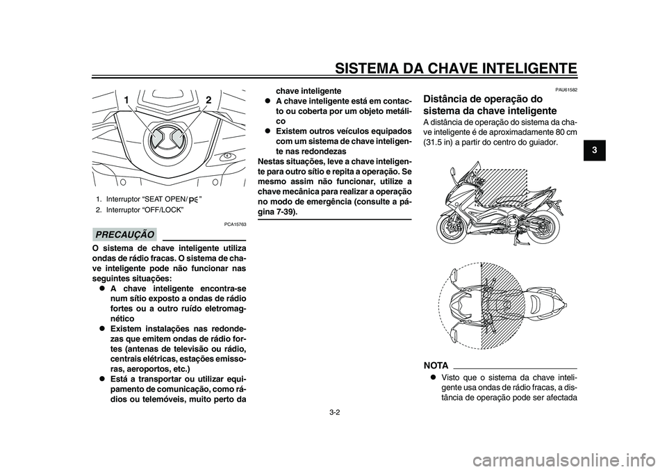 YAMAHA TMAX 2015 Manual de utilização (in Portuguese) SISTEMA DA CHAVE INTELIGENTE3-2
1
234
5
6
7
8
9
10
11
12
PRECAUÇÃO
PCA1576 3
O sistema de chave inteligente utiliza
ondas de rádio fracas. O sistema de cha-
ve inteligente pode não funcionar nas
s YAMAHA TMAX 2015 Manual de utilização (in Portuguese) SISTEMA DA CHAVE INTELIGENTE3-2
1
234
5
6
7
8
9
10
11
12
PRECAUÇÃO
PCA1576 3
O sistema de chave inteligente utiliza
ondas de rádio fracas. O sistema de cha-
ve inteligente pode não funcionar nas
s