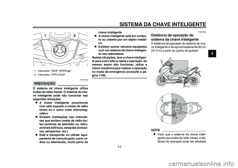 YAMAHA TMAX 2015  Manual de utilização (in Portuguese) SISTEMA DA CHAVE INTELIGENTE3-2
1
234
5
6
7
8
9
10
11
12
PRECAUÇÃO
PCA1576 3
O sistema de chave inteligente utiliza
ondas de rádio fracas. O sistema de cha-
ve inteligente pode não funcionar nas
s