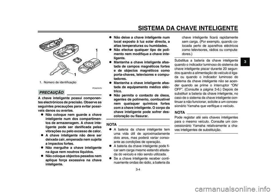 YAMAHA TMAX 2015 Manual de utilização (in Portuguese) SISTEMA DA CHAVE INTELIGENTE3-4
1
234
5
6
7
8
9
10
11
12
PRECAUÇÃO
PCA2157 3
A chave inteligente possui componen-
tes electrónicos de precisão. Observe as
seguintes precauções para evitar possí YAMAHA TMAX 2015 Manual de utilização (in Portuguese) SISTEMA DA CHAVE INTELIGENTE3-4
1
234
5
6
7
8
9
10
11
12
PRECAUÇÃO
PCA2157 3
A chave inteligente possui componen-
tes electrónicos de precisão. Observe as
seguintes precauções para evitar possí