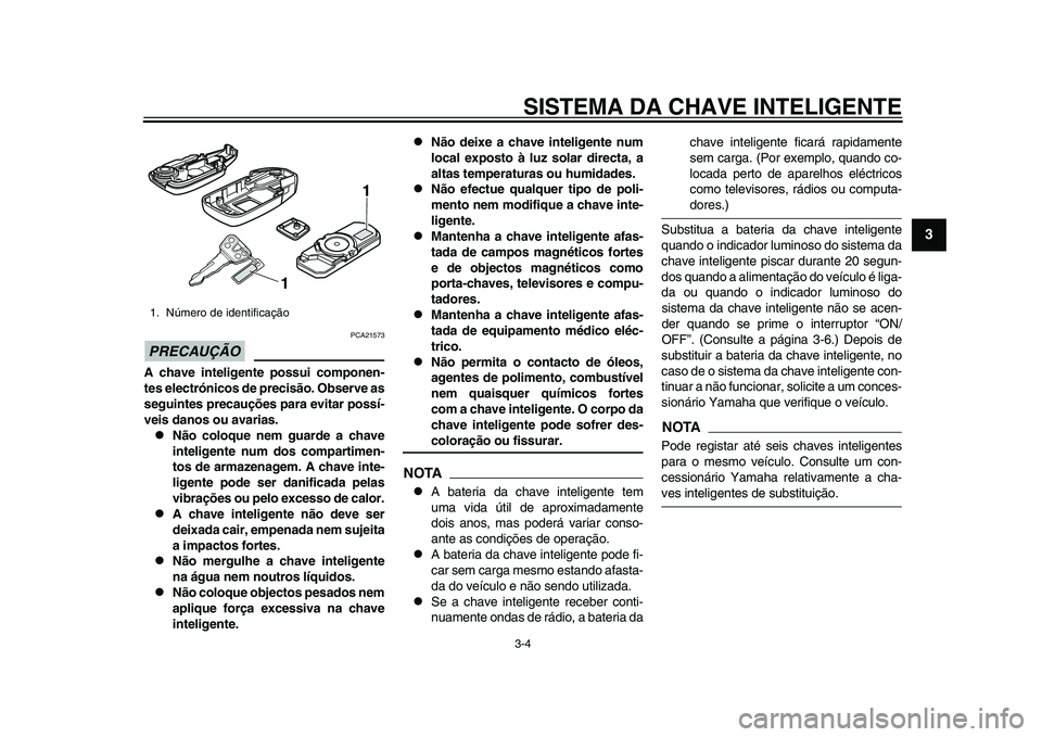 YAMAHA TMAX 2015  Manual de utilização (in Portuguese) SISTEMA DA CHAVE INTELIGENTE3-4
1
234
5
6
7
8
9
10
11
12
PRECAUÇÃO
PCA2157 3
A chave inteligente possui componen-
tes electrónicos de precisão. Observe as
seguintes precauções para evitar possí