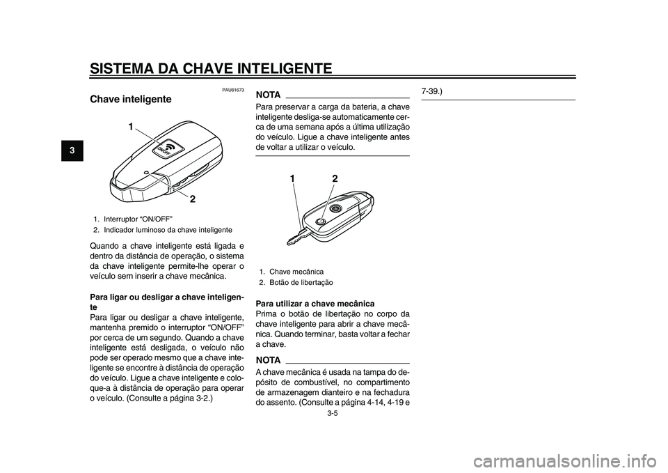 YAMAHA TMAX 2015  Manual de utilização (in Portuguese) SISTEMA DA CHAVE INTELIGENTE
3-5
1
23
4
5
6
7
8
9
10
11
12
PAU61673
Chave inteligenteQ uando  a ch ave inteligente e stá lig ad a e
dentro d a di stânci a de oper ação, o  sis tem a
d a ch ave int