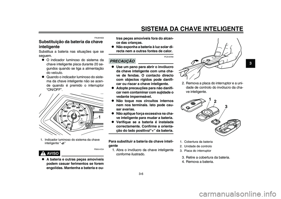 YAMAHA TMAX 2015  Manual de utilização (in Portuguese) SISTEMA DA CHAVE INTELIGENTE3-6
1
234
5
6
7
8
9
10
11
12
PAU61603
Substituição da bateria da chave 
inteligenteSubs titua  a ba teri a n as  s ituaçõe s qu e se
s egu em.
O indic ador l umino s