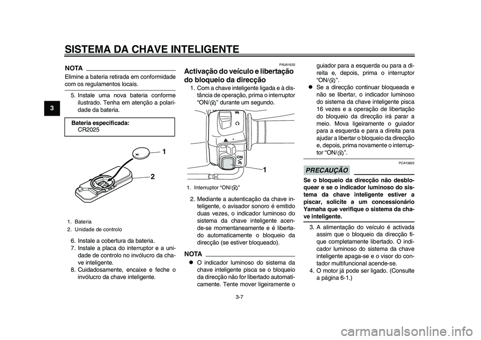 YAMAHA TMAX 2015  Manual de utilização (in Portuguese) SISTEMA DA CHAVE INTELIGENTE
3-7
1
23
4
5
6
7
8
9
10
11
12
NOTAElimine  a bateri a retir ad a em conformid adecom o s reg ula mento s loc ais .
5. In sta le  um a nov a  ba teri a conforme
ilus trado.