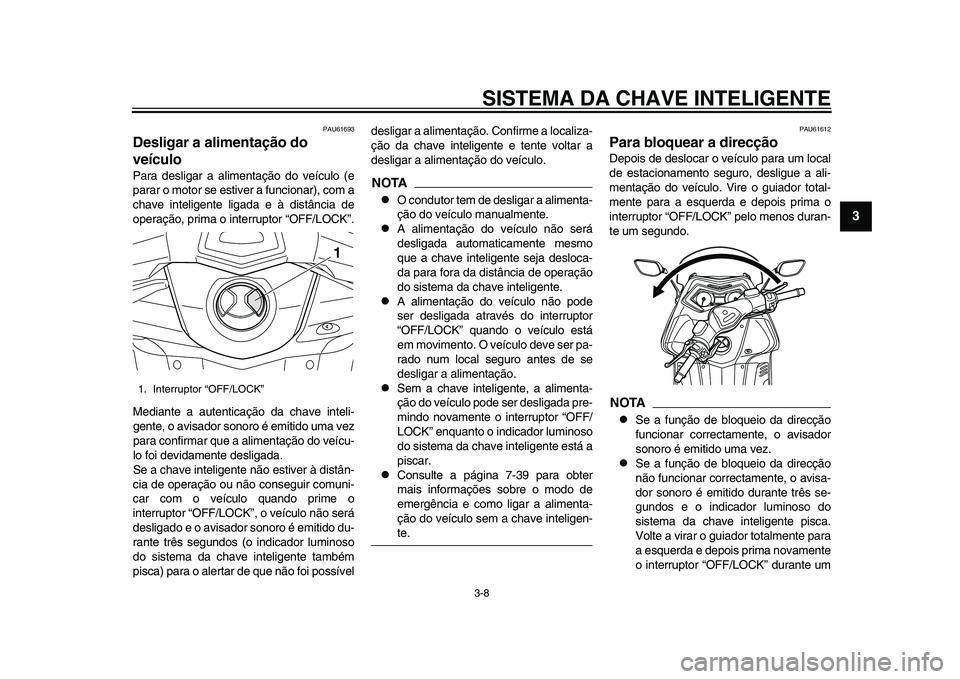 YAMAHA TMAX 2015  Manual de utilização (in Portuguese) SISTEMA DA CHAVE INTELIGENTE3-8
1
234
5
6
7
8
9
10
11
12
PAU616 93
Desligar a alimentação do 
veículoPara  des ligar  a a liment ação do veíc ulo (e
p a ra r o motor  se e stiver  a fu ncion ar)