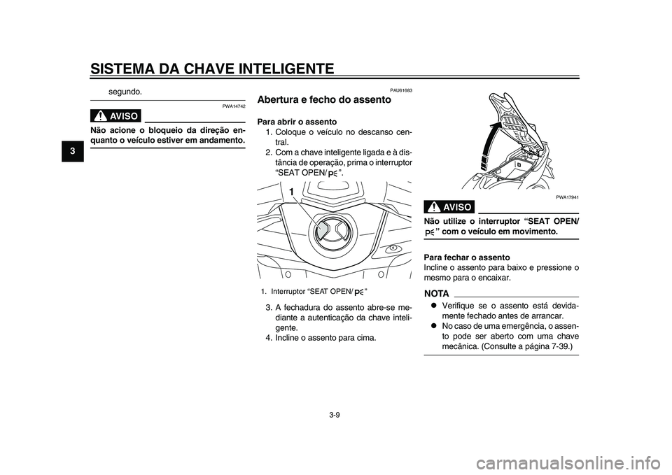 YAMAHA TMAX 2015 Manual de utilização (in Portuguese) SISTEMA DA CHAVE INTELIGENTE
3-9
1
23
4
5
6
7
8
9
10
11
12
s eg undo.AVISO
PWA14742
Não acione o bloqueio da direção en-quanto o veículo estiver em andamento.
PAU616 83
Abertura e fecho do assento YAMAHA TMAX 2015 Manual de utilização (in Portuguese) SISTEMA DA CHAVE INTELIGENTE
3-9
1
23
4
5
6
7
8
9
10
11
12
s eg undo.AVISO
PWA14742
Não acione o bloqueio da direção en-quanto o veículo estiver em andamento.
PAU616 83
Abertura e fecho do assento