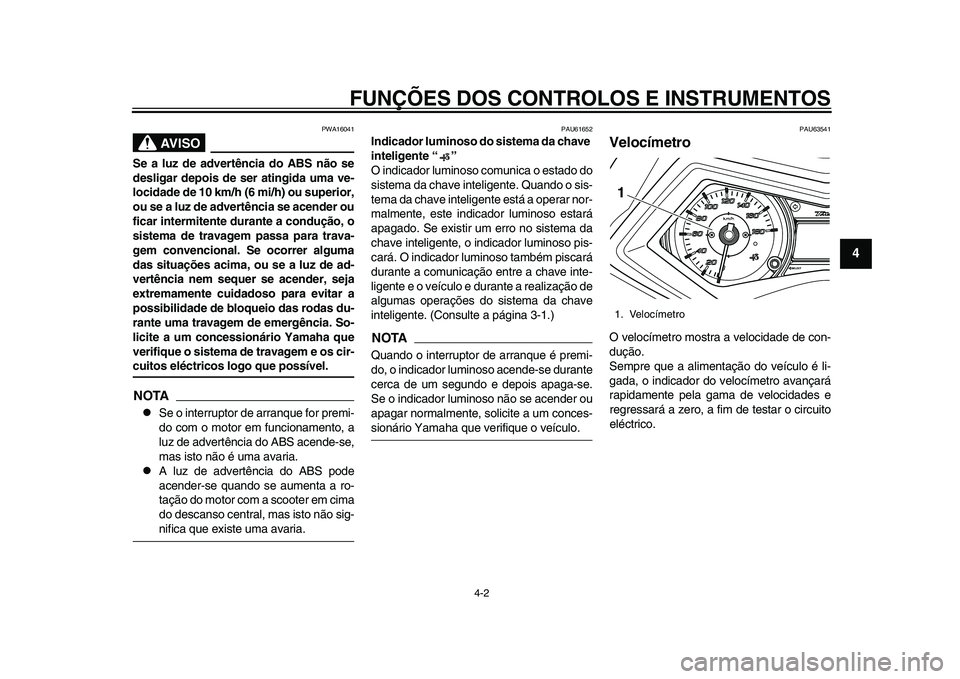 YAMAHA TMAX 2015  Manual de utilização (in Portuguese) FUNÇÕES DOS CONTROLOS E INSTRUMENTOS
4-2
1
2
345
6
7
8
9
10
11
12
AVISO
PWA16041
Se a luz de advertência do ABS não se
desligar depois de ser atingida uma ve-
locidade de 10 km/h (6 mi/h) ou super