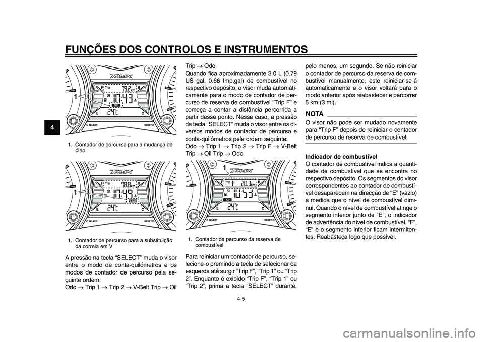 YAMAHA TMAX 2015 Manual de utilização (in Portuguese) FUNÇÕES DOS CONTROLOS E INSTRUMENTOS
4-5
1
2
34
5
6
7
8
9
10
11
12
A pre ssão n a tecl a “ S ELECT” m uda o vi sor
entre o modo de cont a-quilómetro s e o s
modo s de cont ador de perc urs o YAMAHA TMAX 2015 Manual de utilização (in Portuguese) FUNÇÕES DOS CONTROLOS E INSTRUMENTOS
4-5
1
2
34
5
6
7
8
9
10
11
12
A pre ssão n a tecl a “ S ELECT” m uda o vi sor
entre o modo de cont a-quilómetro s e o s
modo s de cont ador de perc urs o