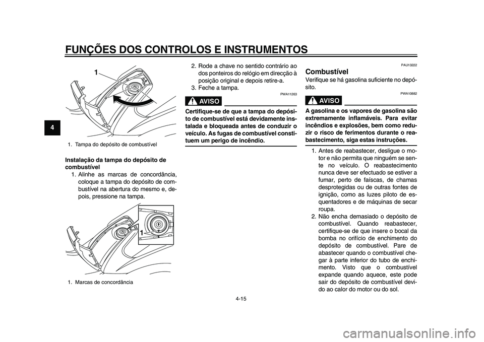 YAMAHA TMAX 2015  Manual de utilização (in Portuguese) FUNÇÕES DOS CONTROLOS E INSTRUMENTOS
4-15
1
2
34
5
6
7
8
9
10
11
12
Instalação da tampa do depósito de 
combustível 1. Alinhe  as m arc as  de concordância ,
colo que a t amp a do depó sito de